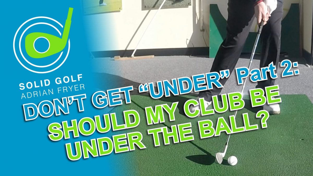 Don’t Get “Under” Part 2 – Should My Club Go Under The Ball?